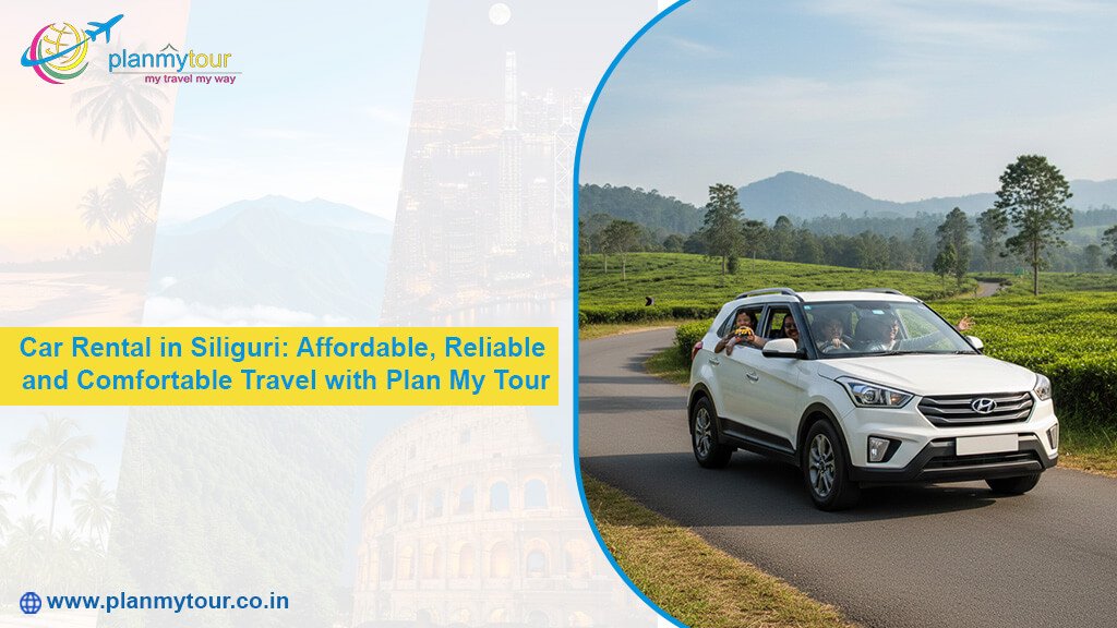 Car Rental in Siliguri: Affordable, Reliable and Comfortable Travel with Plan My Tour
