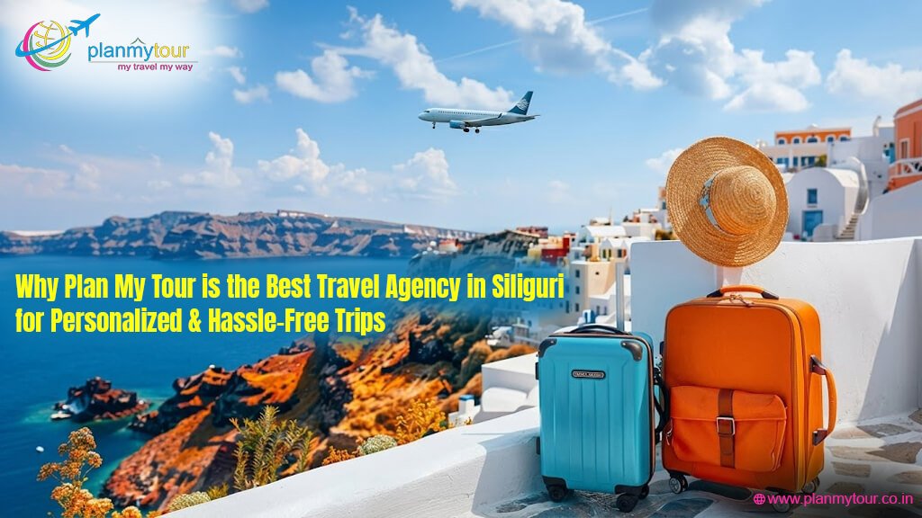 Why Plan My Tour is the Best Travel Agency in Siliguri for Personalized & Hassle-Free Trips